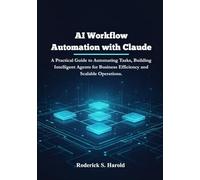 AI Workflow Automation with Claude: A Practical Guide to Automating Tasks, Building Intelligent Agents for Business Efficiency and Scalable Operations.