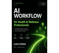 AI Workflow for Health & Wellness Professionals: The Complete System to Build a Practice That Heals People and Runs Without Burning You Out