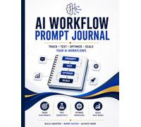 AI Workflow Prompt Journal: Track, Test, Optimize & Scale Your AI Prompts and Workflows: Your Roadmap to Smarter Prompts and Powerful AI Workflows