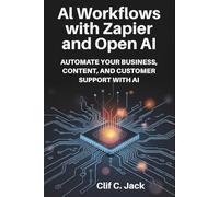 AI WORKFLOWS WITH ZAPIER AND OPEN AI: AUTOMATE YOUR BUSINESS, CONTENT, AND CUSTOMER SUPPORT WITH AI