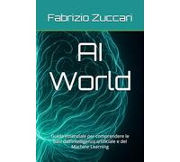 AI World: Guida essenziale per comprendere le basi dell’Intelligenza artificiale e del Machine Learning