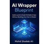 AI Wrapper Blueprint: Build, Launch & Scale Profitable AI SaaS Without Building Your Own AI Model