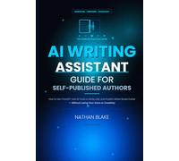 AI Writing Assistant Guide for Self-Published Authors: How to Use ChatGPT and AI Tools to Write, Edit, and Publish Better Books Faster-Without Losing Your Voice or Creativity