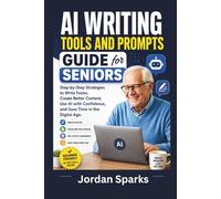 AI Writing Tools And Prompts Guide for Seniors: Step-by-Step Strategies to Write Faster, Create Better Content, Use AI with Confidence, and Save Time in the Digital Age.