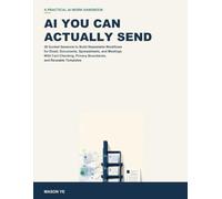 AI You Can Actually Send: 30 Guided Sessions to Build Repeatable Workflows for Email, Documents, Spreadsheets, and Meetings-With Fact-Checking, Privacy Boundaries, and Reusable Templates