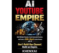 AI YouTube Empire: Build Multiple Channels, Scale Automated Systems, and Create a $50K+/Month YouTube Business with AI