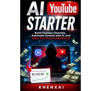 AI YouTube Starter: Build Faceless Channels, Automate Content with AI, and Make Your First $1,000/Month