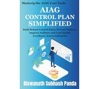 AIAG Control Plan Simplified: Build Robust Control Plans, Prevent Failures, Impress Auditors, and Lead Quality Excellence Across Industries