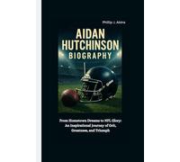 AIDAN HUTCHINSON BIOGRAPHY: From Hometown Dreams to NFL Glory: An Inspirational Journey of Grit, Greatness, and Triumph