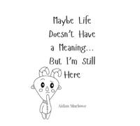 Aidan Marlowe Maybe Life Doesn't Have a Meaning... But I'm Still Her (Tascabile)