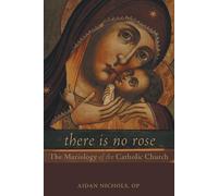 There Is No Rose: The Mariology of the Catholic Church by Nichols, Aidan