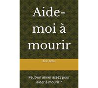 Aide-moi à mourir: Peut-on aimer assez pour aider à mourir ?