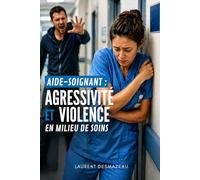 AIDE-SOIGNANT : AGRESSIVITÉ ET VIOLENCE EN MILIEU DE SOINS: Comprendre, prévenir et gérer les comportements violents en EHPAD, hôpital et domicile - ... cadre légal et techniques de désescalade