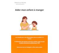 Aider mon enfant à manger: Les conseils pour une alimentation sécure et plaisir à la maison