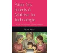 Aider Ses Parents à Maîtriser la Technologie: Un Guide Étape par Étape pour Enseigner les Smartphones, Éviter les Arnaques et Rester Connecté en Famille