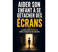 Aider son Enfant à Se Détacher des Écrans: Les 7 Clés pour Réduire le Temps d’Écran de vos Enfants & Retrouver un Équilibre Familial | Livre pour ... | Livre Addiction aux Écrans Adolescents