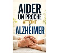 Aider un Proche Atteint d’Alzheimer: Les 7 Clés pour Comprendre la Maladie, Gérer le Quotidien et Préserver le Lien | Livre sur la Maladie d’Alzheimer ... un Proche Alzheimer | Livre Aidant Alzheimer