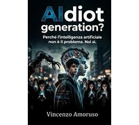 AIdiot generation?: Perché lintelligenza artificiale non è il problema. N...