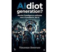 AIdiot generation? Perché l'intelligenza artificiale non è il problema. Noi sì.