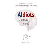 AIdiots: Is AI Making Us Idiots?: 10 Myths and Facts about Artificial Intelligence (AI) and Learning