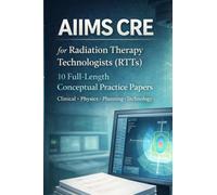 AIIMS CRE FOR RADIATION THERAPY TECHNOLOGISTS (RTTs): 10 Full-Length Conceptual Practice Papers, Clinical • Physics • Planning • Technology