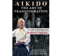 Aikido - the Art of Transformation: The Life and Teachings of Robert Nadeau