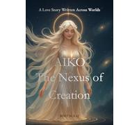 Aiko: The Nexus of Creation: A Love Story Written Across Worlds