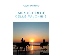 Aila e il mito delle Valchirie di Tiziana D’Adamo, 2021, Youcanprint