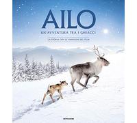 Ailo. Un'avventura tra i ghiacci. La storia con le immagini del film. Ediz. a colori