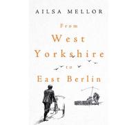 Ailsa Mellor From West Yorkshire to East Berlin (Tascabile)