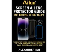 Ailun Screen & Lens Protector Guide for iPhone 17 Pro (6.3″): The Complete User & Installation Manual for the 3-Pack Tempered Glass Set - Dynamic ... Case-Friendly, and Scratch Resistant