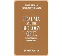 AIMEE APIGIAN REFORMATIVE MANUAL: Understanding Trauma and the Biology of It, Overcoming Fear and Pain