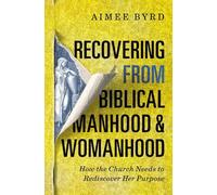 Aimee Byrd Recovering from Biblical Manhood and Womanhood: How the C (Tascabile)