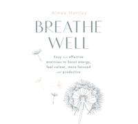 Breathe Well: Easy and Effective Techniques to Boost Energy, Feel Calmer, More Focused and Productive