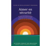 Aimer en Sécurité: Se libérer des schémas hérités, construire un amour qui dure et guérir de ceux qui ont fait mal.