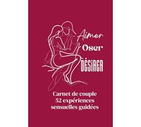 Aimer, Oser, Désirer: Carnet de couple : 52 expériences sensuelles guidées