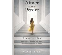Aimer sans se perdre : Les 10 marches pour guérir l’abandon et le rejet, et devenir souveraine en amour: Sortir de la dépendance affective, apaiser ... pour construire une relation saine