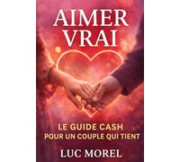 Aimer vrai: Le guide cash pour un couple qui tient