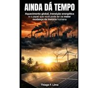 Ainda dá Tempo: Aquecimento global, transição energética e o papel que você pode ter na maior mudança da história humana