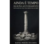 Ainda é tempo: Da ruína ao fundamento: os pilares de uma vida orientada ao bem