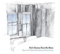 Ain't Gonna Rain No More: Blues and Pre-Blues from Piedmont North Carolina
