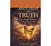 Ain't That The Truth: From Struggle to Strength, From Lessons to Legacy