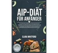 AIP-DIÄT FÜR ANFÄNGER: Ein umfassender Leitfaden zur Umkehrung chronischer Krankheiten mit heilenden Autoimmunprotokoll-Rezepten zur Unterstützung der ... entzündungshemmenden Wohlbefindens