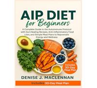 AIP Diet for Beginners: A Complete Guide to the Autoimmune Protocol with Gut-Healing Recipes, Anti-Inflammatory Food lists, and Simple Meal Plans to Rejuvenate Energy and Wellness.