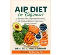 AIP Diet for Beginners: A Complete Guide to the Autoimmune Protocol with Gut-Healing Recipes, Anti-Inflammatory Food lists, and Simple Meal Plans to Rejuvenate Energy and Wellness.