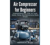 Air Compressor for Beginners: Understanding PSI, CFM, Air Tools, Safety, Setup, and Maintenance Made Simple