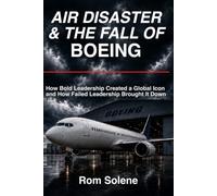 Air Disaster & the Fall of Boeing: How Bold Leadership Created a Global Icon and How Failed Leadership Brought It Down