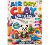 AIR DRY CLAY BOOK FOR KIDS: Beginner Craft Projects With Easy Tools and Step by Step Instructions