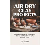 Air Dry Clay Projects: Create home decor, ornaments, bowls, and handmade gifts without a kiln