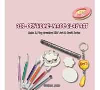 AIR-DRY HOME-MADE CLAY ART: Make & Play Creative Kids’ Art & Craft Series